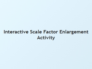 Exploring Scale Factor with Interactive Enlargement Activities
